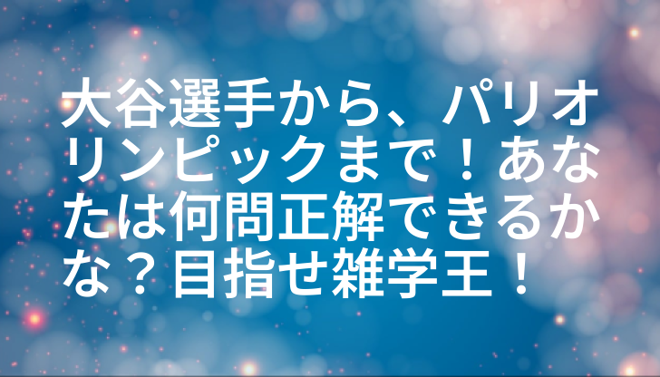 大谷選手から、パリオリンピックまで！あなたは何問正解できるかな？目指せ雑学王！