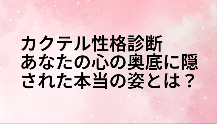 カクテル性格診断 あなたの心の奥底に隠された本当の姿とは？