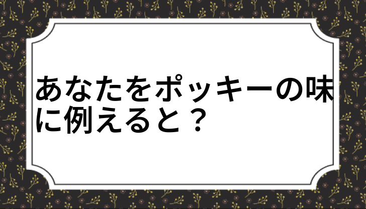 あなたをポッキーの味に例えると？