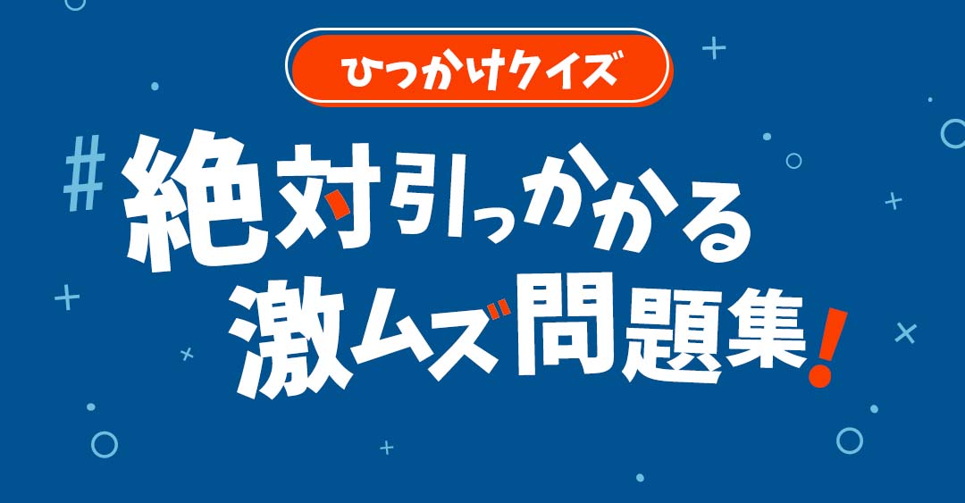 【ひっかけクイズ】これは解けない！？絶対引っかかる激ムズ問題集